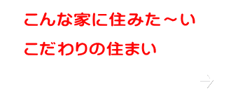 　こんな家に住みた～い  　こだわりの住まい  　　　　