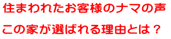 住まわれたお客様のナマの声  この家が選ばれる理由とは？ 